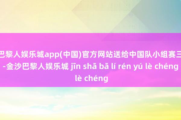 金沙巴黎人娱乐城app(中国)官方网站送给中国队小组赛三连败-金沙巴黎人娱乐城 jīn shā bā lí rén yú lè chéng