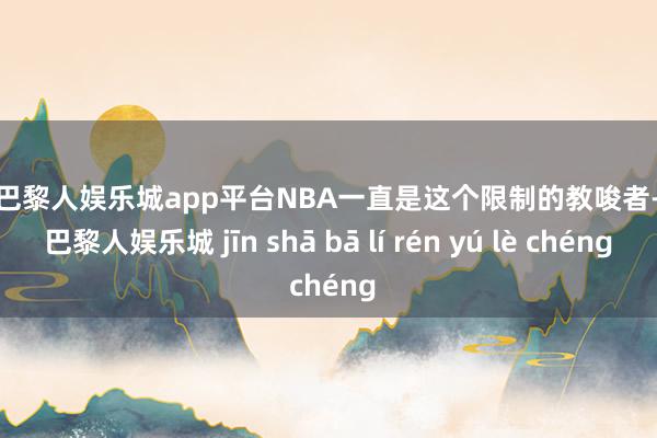 现金巴黎人娱乐城app平台NBA一直是这个限制的教唆者-金沙巴黎人娱乐城 jīn shā bā lí rén yú lè chéng
