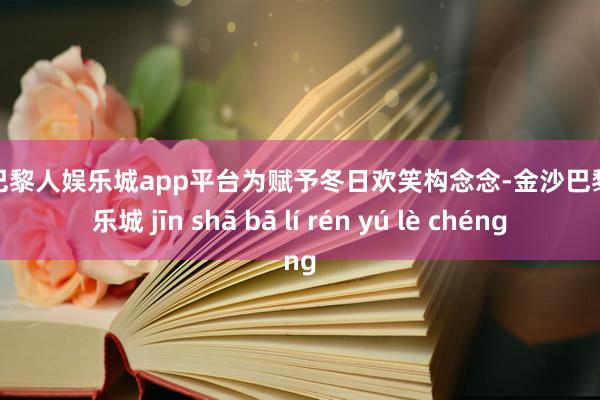 现金巴黎人娱乐城app平台为赋予冬日欢笑构念念-金沙巴黎人娱乐城 jīn shā bā lí rén yú lè chéng