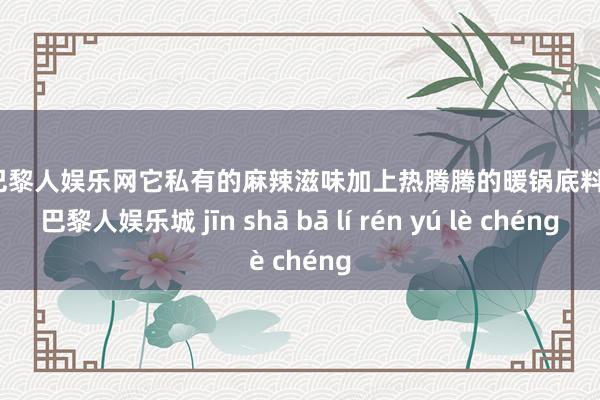 金沙巴黎人娱乐网它私有的麻辣滋味加上热腾腾的暖锅底料-金沙巴黎人娱乐城 jīn shā bā lí rén yú lè chéng