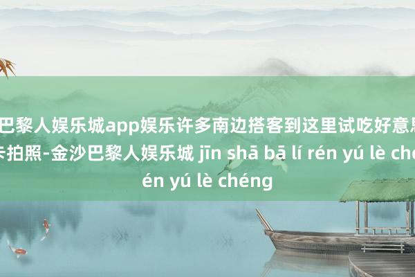金沙巴黎人娱乐城app娱乐许多南边搭客到这里试吃好意思食、打卡拍照-金沙巴黎人娱乐城 jīn shā bā lí rén yú lè chéng