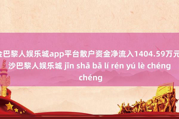 现金巴黎人娱乐城app平台散户资金净流入1404.59万元-金沙巴黎人娱乐城 jīn shā bā lí rén yú lè chéng