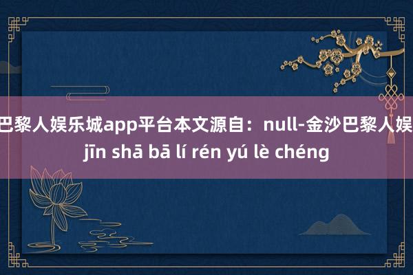 现金巴黎人娱乐城app平台本文源自：null-金沙巴黎人娱乐城 jīn shā bā lí rén yú lè chéng
