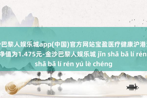 金沙巴黎人娱乐城app(中国)官方网站宝盈医疗健康沪港深股票A最新单元净值为1.475元-金沙巴黎人娱乐城 jīn shā bā lí rén yú lè chéng
