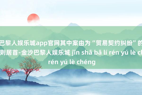 金沙巴黎人娱乐城app官网其中案由为“贸易契约纠纷”的公告以18则居首-金沙巴黎人娱乐城 jīn shā bā lí rén yú lè chéng