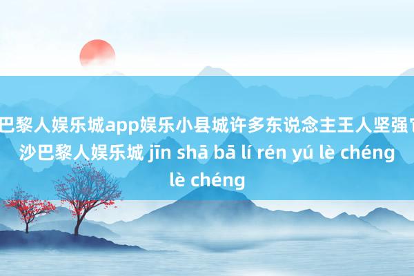 金沙巴黎人娱乐城app娱乐小县城许多东说念主王人坚强它-金沙巴黎人娱乐城 jīn shā bā lí rén yú lè chéng