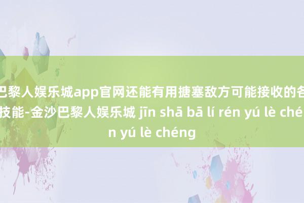 金沙巴黎人娱乐城app官网还能有用搪塞敌方可能接收的各式探伤技能-金沙巴黎人娱乐城 jīn shā bā lí rén yú lè chéng