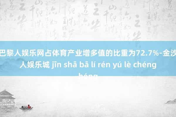金沙巴黎人娱乐网占体育产业增多值的比重为72.7%-金沙巴黎人娱乐城 jīn shā bā lí rén yú lè chéng