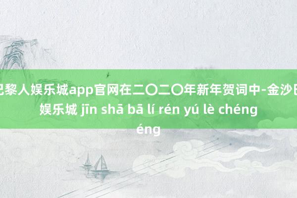 金沙巴黎人娱乐城app官网在二〇二〇年新年贺词中-金沙巴黎人娱乐城 jīn shā bā lí rén yú lè chéng