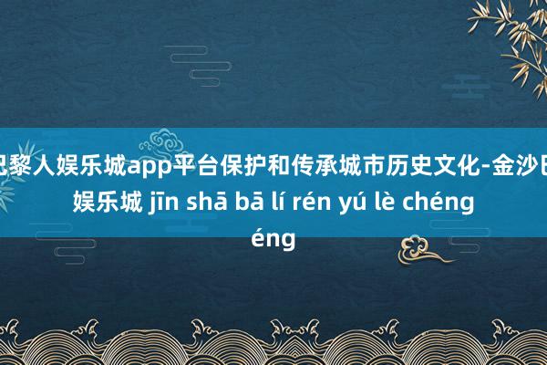 现金巴黎人娱乐城app平台保护和传承城市历史文化-金沙巴黎人娱乐城 jīn shā bā lí rén yú lè chéng