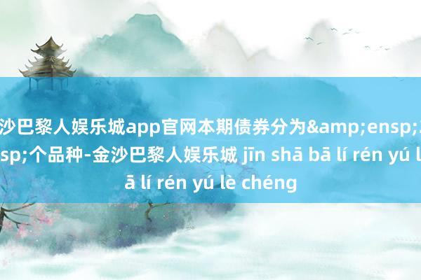 金沙巴黎人娱乐城app官网本期债券分为 2 个品种-金沙巴黎人娱乐城 jīn shā bā lí rén yú lè chéng