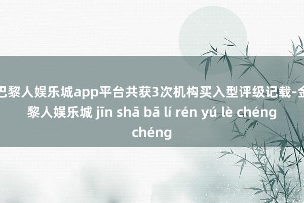 现金巴黎人娱乐城app平台共获3次机构买入型评级记载-金沙巴黎人娱乐城 jīn shā bā lí rén yú lè chéng
