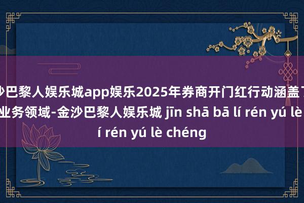 金沙巴黎人娱乐城app娱乐2025年券商开门红行动涵盖了多个关节业务领域-金沙巴黎人娱乐城 jīn shā bā lí rén yú lè chéng