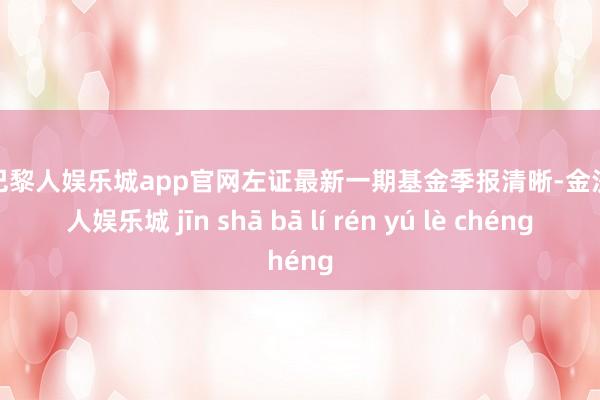 金沙巴黎人娱乐城app官网左证最新一期基金季报清晰-金沙巴黎人娱乐城 jīn shā bā lí rén yú lè chéng