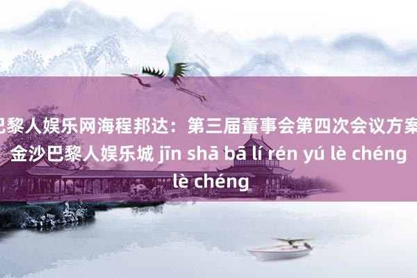 金沙巴黎人娱乐网海程邦达：第三届董事会第四次会议方案公告-金沙巴黎人娱乐城 jīn shā bā lí rén yú lè chéng