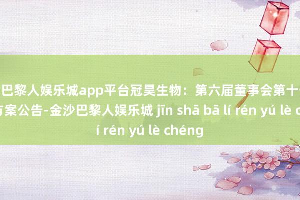 现金巴黎人娱乐城app平台冠昊生物：第六届董事会第十一次会议方案公告-金沙巴黎人娱乐城 jīn shā bā lí rén yú lè chéng