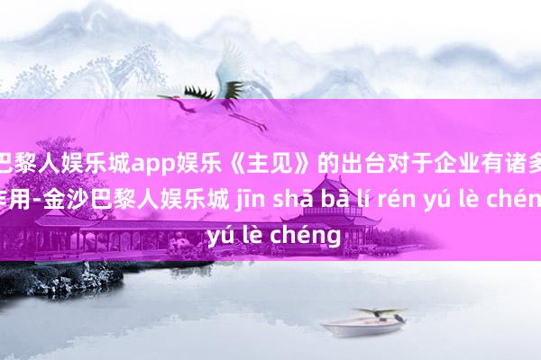 金沙巴黎人娱乐城app娱乐《主见》的出台对于企业有诸多积极作用-金沙巴黎人娱乐城 jīn shā bā lí rén yú lè chéng