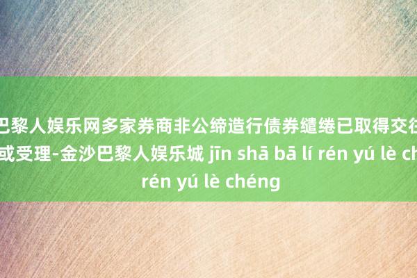 金沙巴黎人娱乐网多家券商非公缔造行债券缱绻已取得交往所的响应或受理-金沙巴黎人娱乐城 jīn shā bā lí rén yú lè chéng
