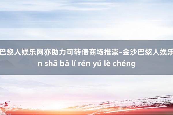 金沙巴黎人娱乐网亦助力可转债商场推崇-金沙巴黎人娱乐城 jīn shā bā lí rén yú lè chéng