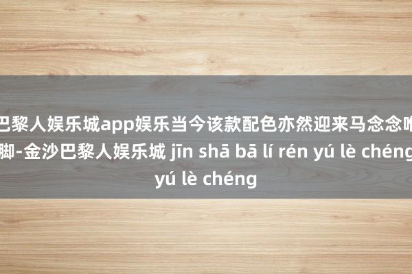 金沙巴黎人娱乐城app娱乐当今该款配色亦然迎来马念念唯的上脚-金沙巴黎人娱乐城 jīn shā bā lí rén yú lè chéng