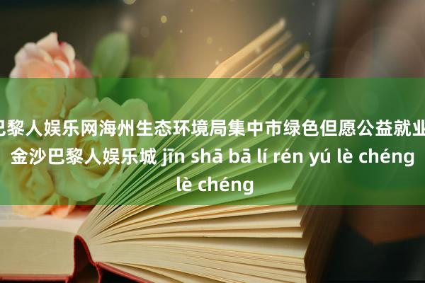 金沙巴黎人娱乐网海州生态环境局集中市绿色但愿公益就业中心-金沙巴黎人娱乐城 jīn shā bā lí rén yú lè chéng