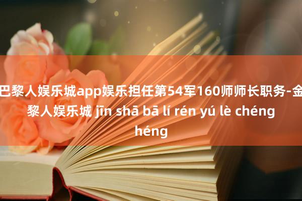 金沙巴黎人娱乐城app娱乐担任第54军160师师长职务-金沙巴黎人娱乐城 jīn shā bā lí rén yú lè chéng