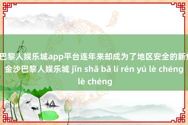 现金巴黎人娱乐城app平台连年来却成为了地区安全的新焦点-金沙巴黎人娱乐城 jīn shā bā lí rén yú lè chéng