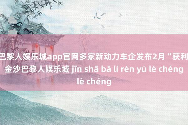 金沙巴黎人娱乐城app官网多家新动力车企发布2月“获利单”-金沙巴黎人娱乐城 jīn shā bā lí rén yú lè chéng