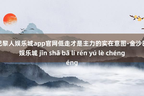 金沙巴黎人娱乐城app官网低走才是主力的实在意图-金沙巴黎人娱乐城 jīn shā bā lí rén yú lè chéng