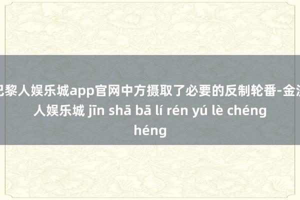 金沙巴黎人娱乐城app官网中方摄取了必要的反制轮番-金沙巴黎人娱乐城 jīn shā bā lí rén yú lè chéng