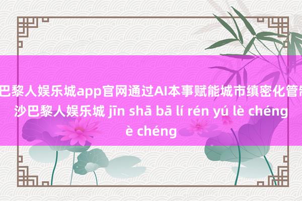金沙巴黎人娱乐城app官网通过AI本事赋能城市缜密化管制-金沙巴黎人娱乐城 jīn shā bā lí rén yú lè chéng