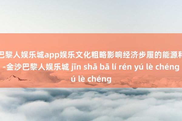 金沙巴黎人娱乐城app娱乐文化粗略影响经济步履的能源和智商-金沙巴黎人娱乐城 jīn shā bā lí rén yú lè chéng
