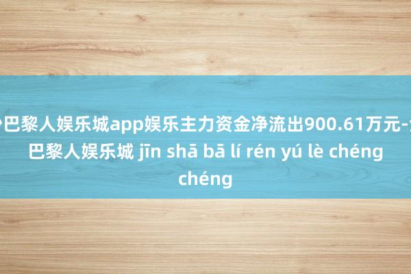 金沙巴黎人娱乐城app娱乐主力资金净流出900.61万元-金沙巴黎人娱乐城 jīn shā bā lí rén yú lè chéng