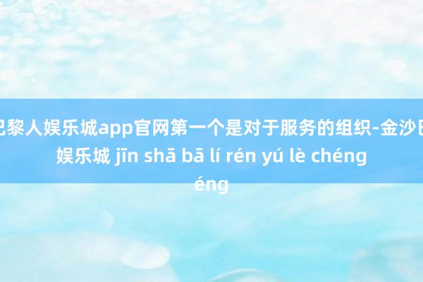 金沙巴黎人娱乐城app官网第一个是对于服务的组织-金沙巴黎人娱乐城 jīn shā bā lí rén yú lè chéng