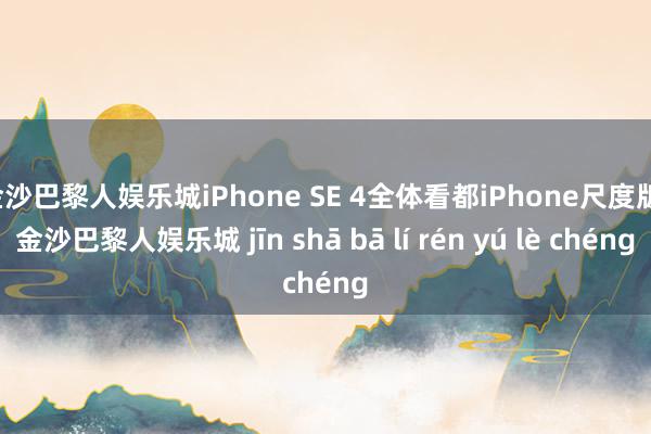 金沙巴黎人娱乐城iPhone SE 4全体看都iPhone尺度版-金沙巴黎人娱乐城 jīn shā bā lí rén yú lè chéng