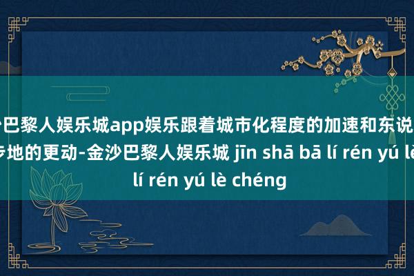 金沙巴黎人娱乐城app娱乐跟着城市化程度的加速和东说念主们生涯步地的更动-金沙巴黎人娱乐城 jīn shā bā lí rén yú lè chéng