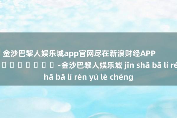 金沙巴黎人娱乐城app官网尽在新浪财经APP            													-金沙巴黎人娱乐城 jīn shā bā lí rén yú lè chéng