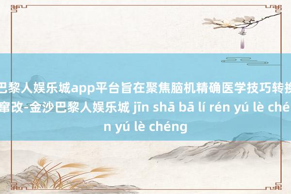 现金巴黎人娱乐城app平台旨在聚焦脑机精确医学技巧转换与临床窜改-金沙巴黎人娱乐城 jīn shā bā lí rén yú lè chéng