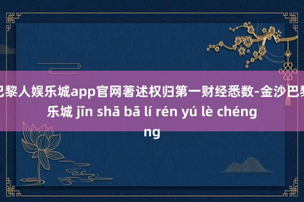 金沙巴黎人娱乐城app官网著述权归第一财经悉数-金沙巴黎人娱乐城 jīn shā bā lí rén yú lè chéng
