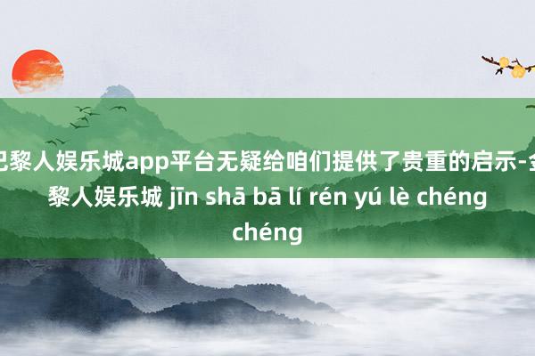 现金巴黎人娱乐城app平台无疑给咱们提供了贵重的启示-金沙巴黎人娱乐城 jīn shā bā lí rén yú lè chéng