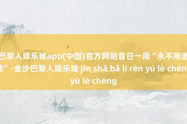 金沙巴黎人娱乐城app(中国)官方网站昔日一段“永不用逝的电波”-金沙巴黎人娱乐城 jīn shā bā lí rén yú lè chéng