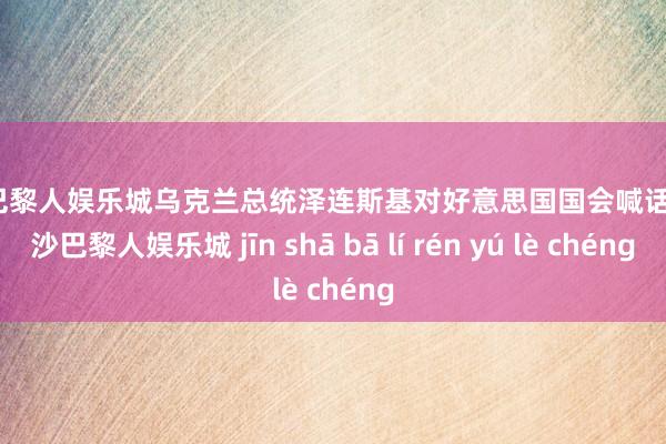 金沙巴黎人娱乐城乌克兰总统泽连斯基对好意思国国会喊话称-金沙巴黎人娱乐城 jīn shā bā lí rén yú lè chéng