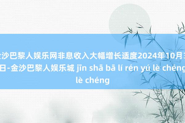 金沙巴黎人娱乐网　　非息收入大幅增长　　适度2024年10月31日-金沙巴黎人娱乐城 jīn shā bā lí rén yú lè chéng