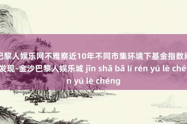 金沙巴黎人娱乐网不雅察近10年不同市集环境下基金指数阐扬可以发现-金沙巴黎人娱乐城 jīn shā bā lí rén yú lè chéng